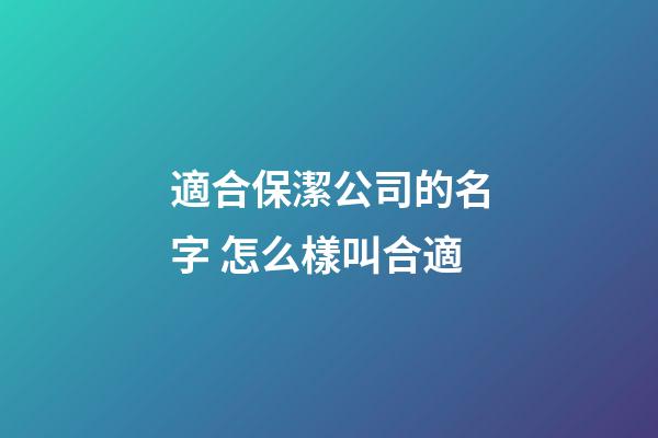 適合保潔公司的名字 怎么樣叫合適-第1張-公司起名-玄機派